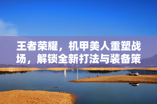 王者荣耀，机甲美人重塑战场，解锁全新打法与装备策略
