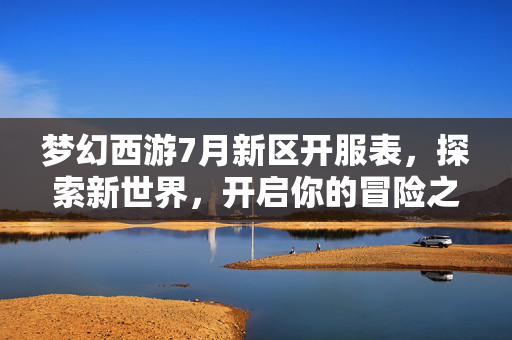 梦幻西游7月新区开服表，探索新世界，开启你的冒险之旅