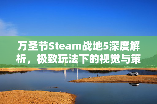 万圣节Steam战地5深度解析，极致玩法下的视觉与策略博弈全指南