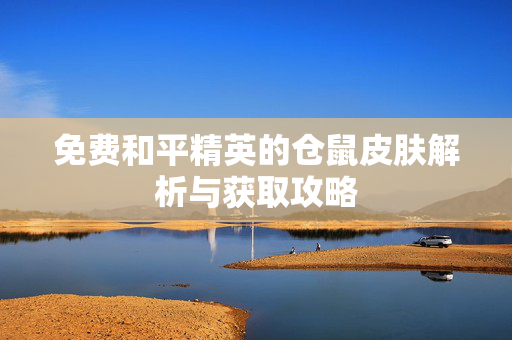 免费和平精英的仓鼠皮肤解析与获取攻略
