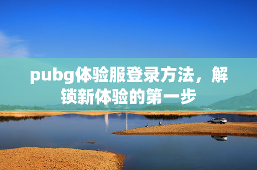 pubg体验服登录方法，解锁新体验的第一步