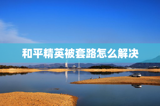 和平精英被套路怎么解决