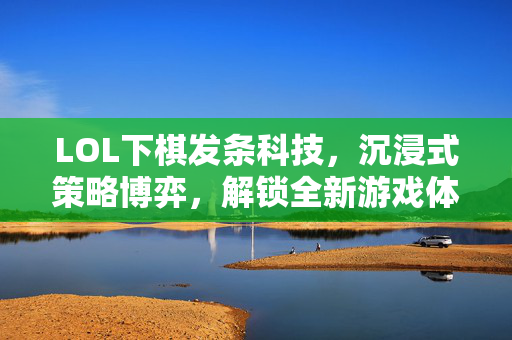 LOL下棋发条科技，沉浸式策略博弈，解锁全新游戏体验