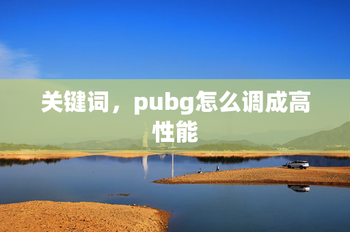 关键词，pubg怎么调成高性能
