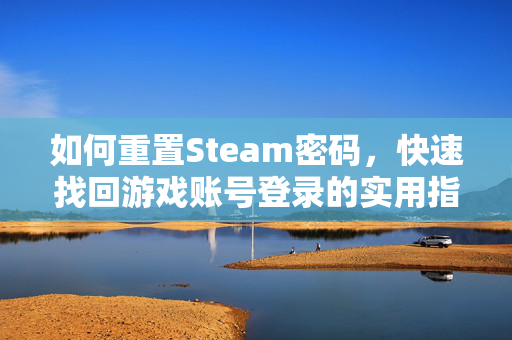如何重置Steam密码，快速找回游戏账号登录的实用指南