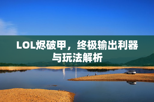 LOL烬破甲，终极输出利器与玩法解析