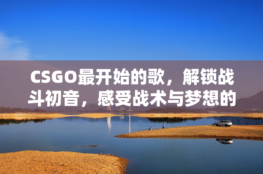 CSGO最开始的歌，解锁战斗初音，感受战术与梦想的共鸣