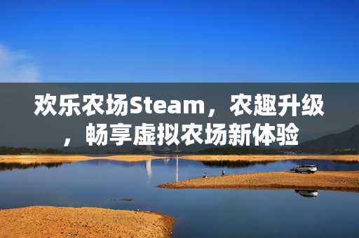 欢乐农场Steam，农趣升级，畅享虚拟农场新体验