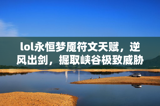 lol永恒梦魇符文天赋，逆风出剑，掘取峡谷极致威胁