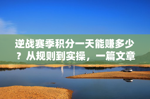 逆战赛季积分一天能赚多少？从规则到实操，一篇文章说清收益逻辑