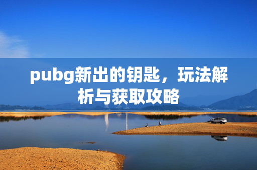 pubg新出的钥匙，玩法解析与获取攻略