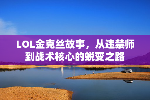 LOL金克丝故事，从违禁师到战术核心的蜕变之路