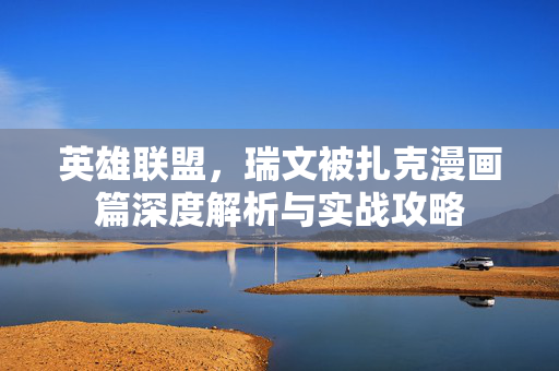 英雄联盟，瑞文被扎克漫画篇深度解析与实战攻略