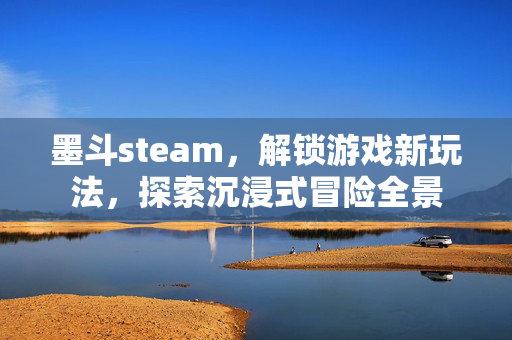 墨斗steam，解锁游戏新玩法，探索沉浸式冒险全景