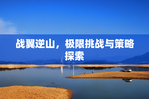 战翼逆山，极限挑战与策略探索