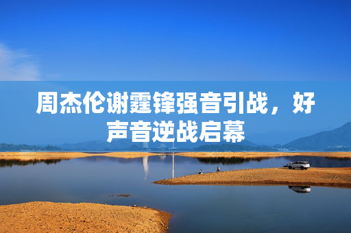 周杰伦谢霆锋强音引战，好声音逆战启幕