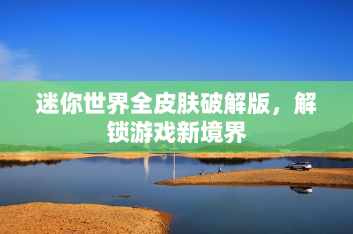 迷你世界全皮肤破解版，解锁游戏新境界