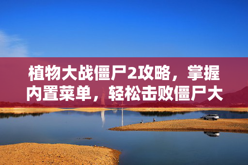 植物大战僵尸2攻略，掌握内置菜单，轻松击败僵尸大军！