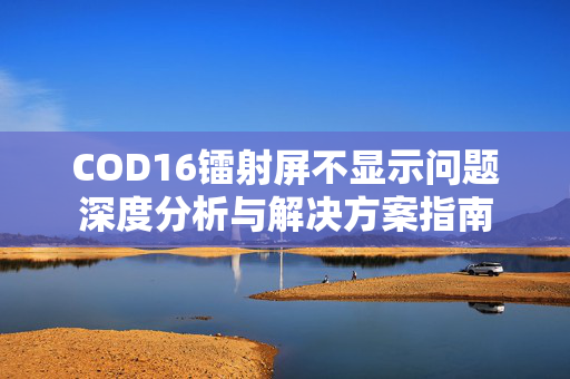COD16镭射屏不显示问题深度分析与解决方案指南