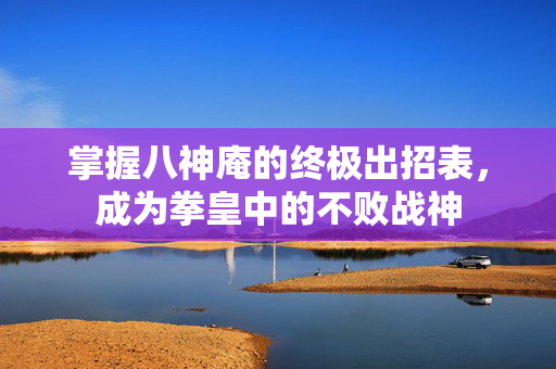掌握八神庵的终极出招表，成为拳皇中的不败战神