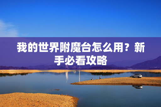 我的世界附魔台怎么用?新手必看攻略 我的世界附魔台怎么用?新手必看攻略