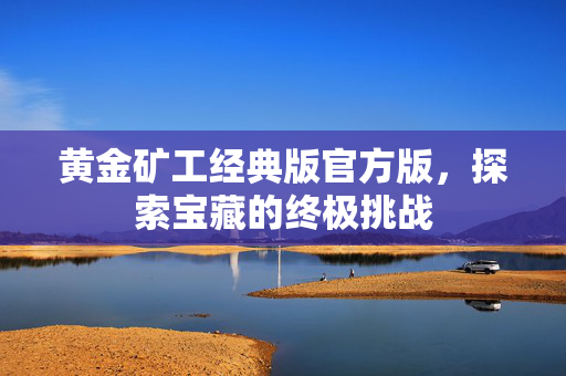 黄金矿工经典版官方版，探索宝藏的终极挑战