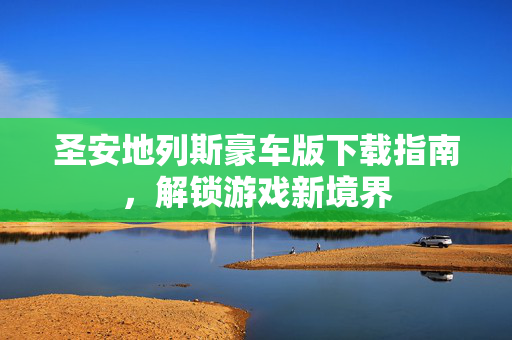 圣安地列斯豪车版下载指南，解锁游戏新境界