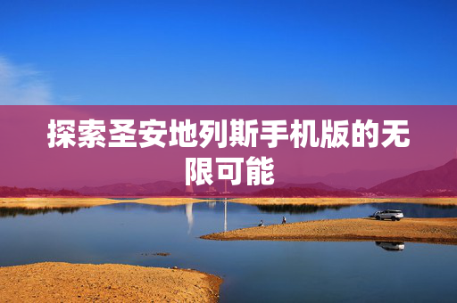 探索圣安地列斯手机版的无限可能