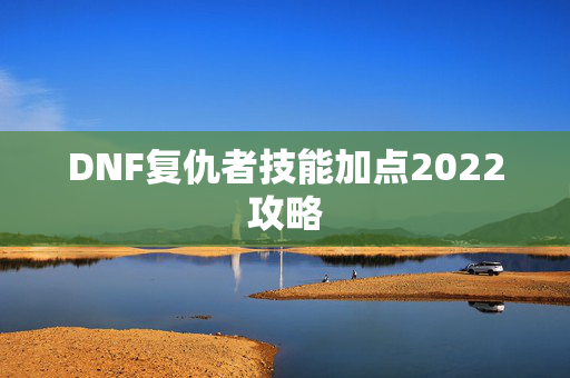 DNF复仇者技能加点2022攻略