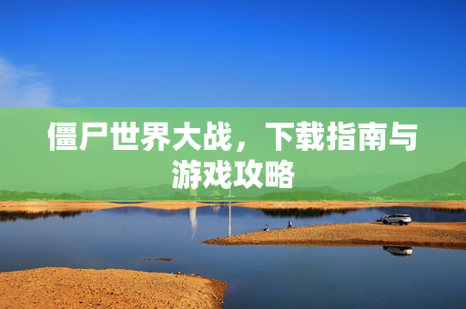 僵尸世界大战，下载指南与游戏攻略