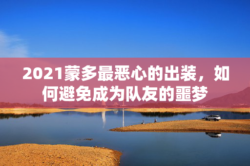 2021蒙多最恶心的出装，如何避免成为队友的噩梦
