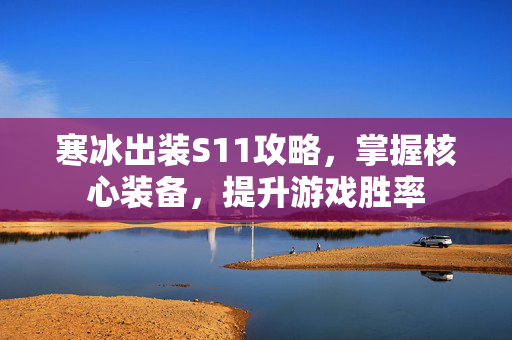 寒冰出装S11攻略，掌握核心装备，提升游戏胜率