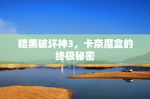 暗黑破坏神3，卡奈魔盒的终极秘密