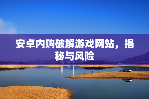 安卓内购破解游戏网站，揭秘与风险