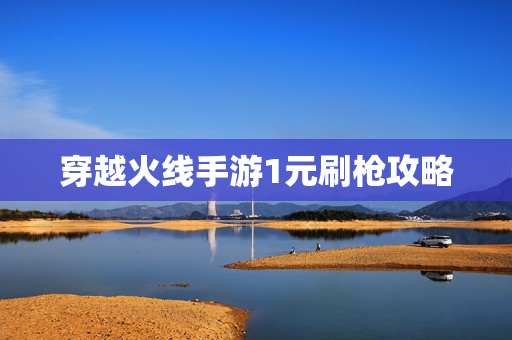 穿越火线手游1元刷枪攻略