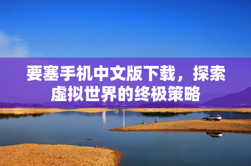要塞手机中文版下载，探索虚拟世界的终极策略