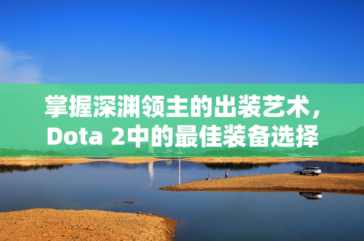 掌握深渊领主的出装艺术，Dota 2中的最佳装备选择