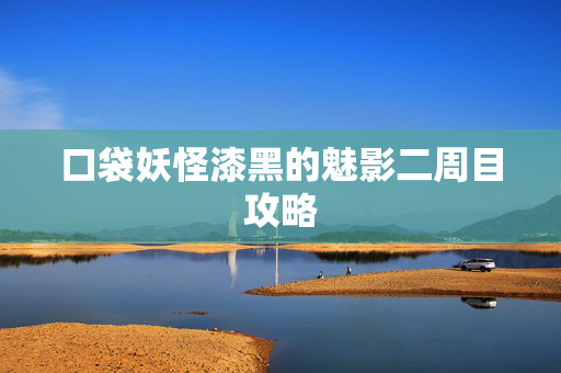 口袋妖怪漆黑的魅影二周目攻略