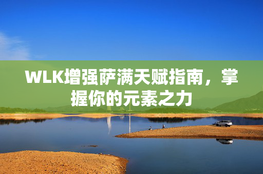 WLK增强萨满天赋指南，掌握你的元素之力
