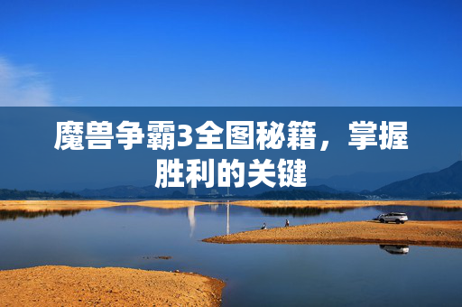 魔兽争霸3全图秘籍，掌握胜利的关键