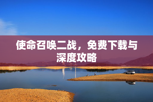 使命召唤二战，免费下载与深度攻略