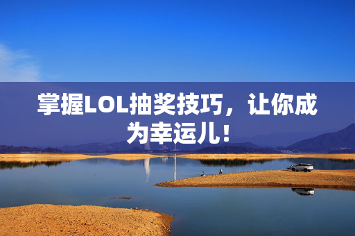 掌握LOL抽奖技巧,让你成为幸运儿! 掌握LOL抽奖技巧,让你成为幸运儿!