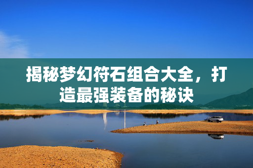 揭秘梦幻符石组合大全，打造最强装备的秘诀