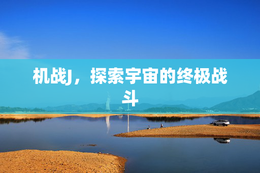 机战J，探索宇宙的终极战斗