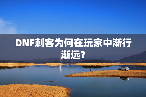 DNF刺客为何在玩家中渐行渐远？