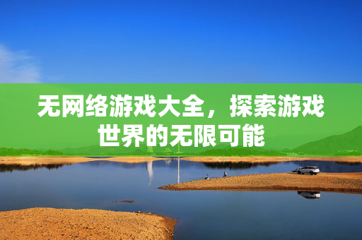 无网络游戏大全，探索游戏世界的无限可能