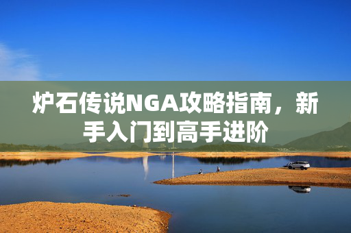 炉石传说NGA攻略指南，新手入门到高手进阶