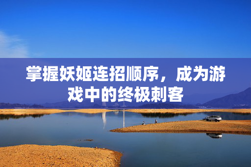 掌握妖姬连招顺序，成为游戏中的终极刺客