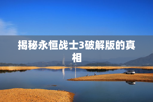 揭秘永恒战士3破解版的真相