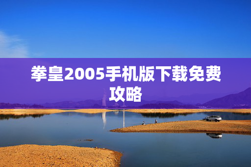 拳皇2005手机版下载免费攻略